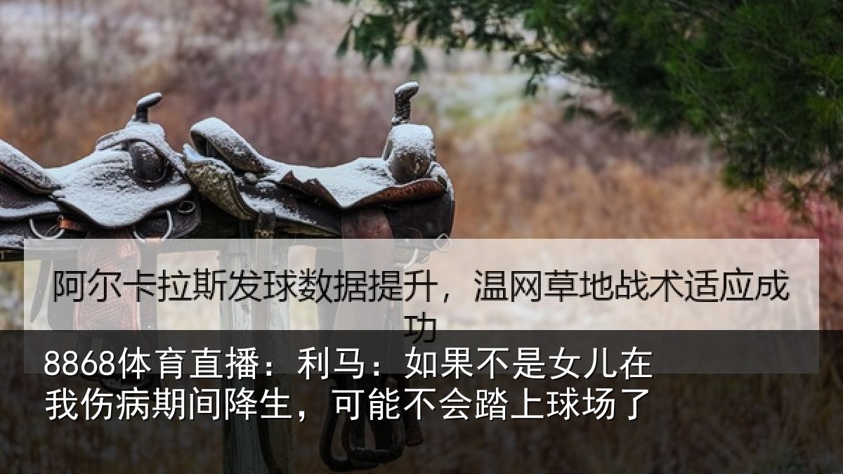 8868体育直播：利马：如果不是女儿在我伤病期间降生，可能不会踏上球场了