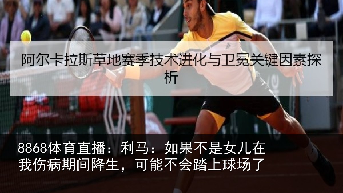 8868体育直播:利马:如果不是女儿在我伤病期间降生,可能不会踏上球场了