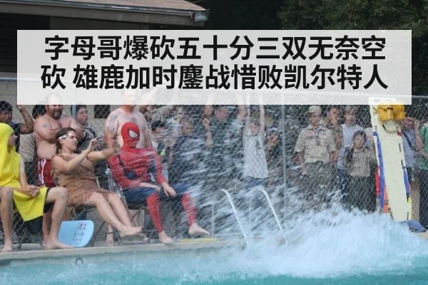 字母哥爆砍五十分三双无奈空砍 雄鹿加时鏖战惜败凯尔特人