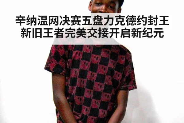 辛纳温网决赛五盘力克德约封王 新旧王者完美交接开启新纪元